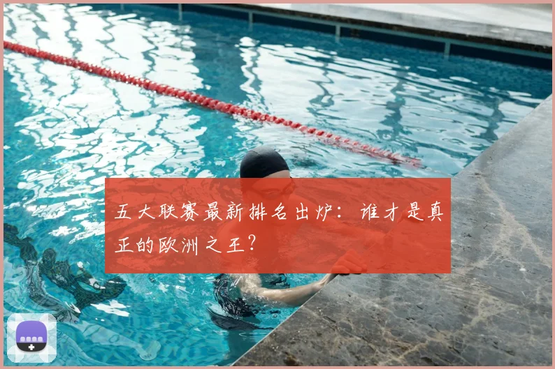 五大联赛最新排名出炉:谁才是真正的欧洲之王?