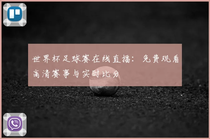世界杯足球赛在线直播：免费观看高清赛事与实时比分