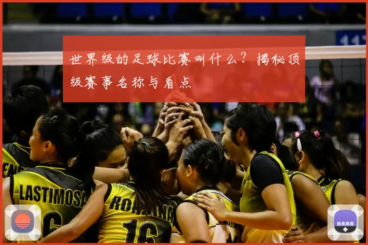 世界级的足球比赛叫什么?揭秘顶级赛事名称与看点