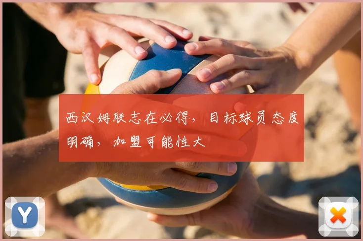 西汉姆联志在必得，目标球员态度明确，加盟可能性大