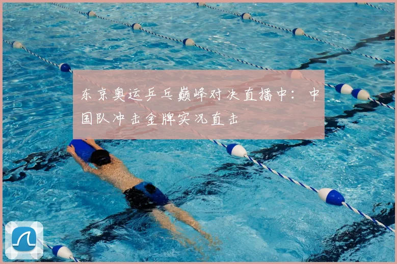 东京奥运乒乓巅峰对决直播中:中国队冲击金牌实况直击