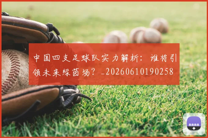中国四支足球队实力解析：谁将引领未来绿茵场？_20260610190258