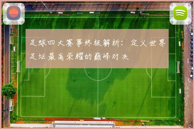 足球四大赛事终极解析：定义世界足坛最高荣耀的巅峰对决