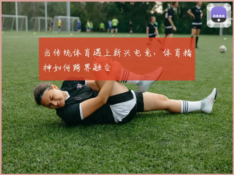 当传统体育遇上新兴电竞，体育精神如何跨界融合